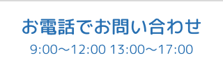 お電話でお問い合わせ9:00～12:00 13:00～17:00